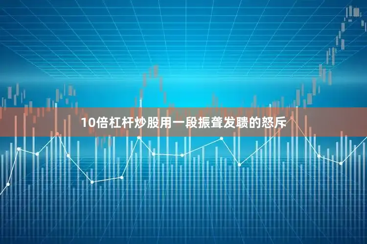 10倍杠杆炒股用一段振聋发聩的怒斥