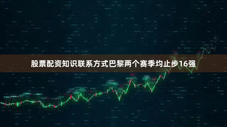 股票配资知识联系方式巴黎两个赛季均止步16强