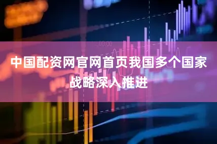 中国配资网官网首页我国多个国家战略深入推进