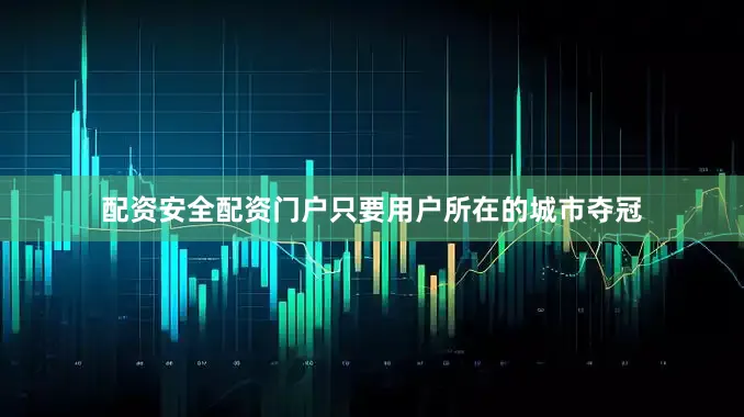 配资安全配资门户只要用户所在的城市夺冠