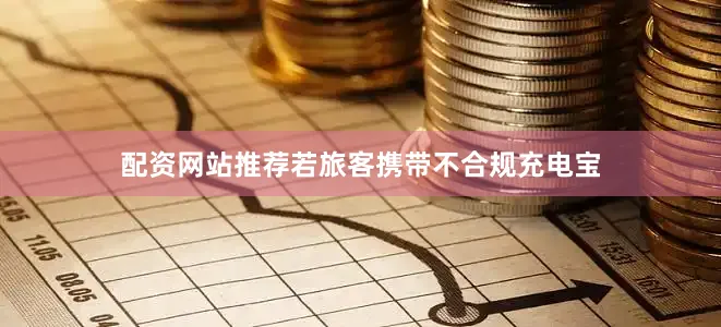 配资网站推荐若旅客携带不合规充电宝