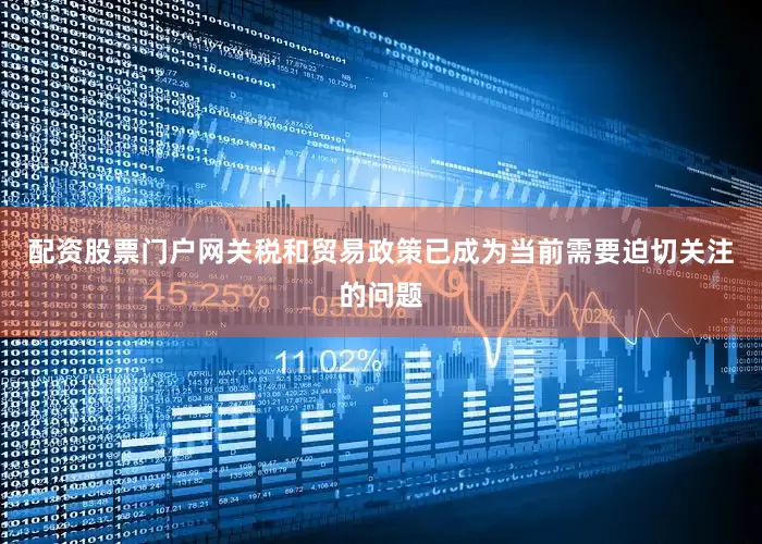 配资股票门户网关税和贸易政策已成为当前需要迫切关注的问题