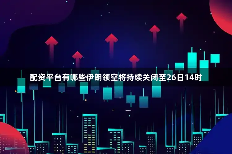 配资平台有哪些伊朗领空将持续关闭至26日14时