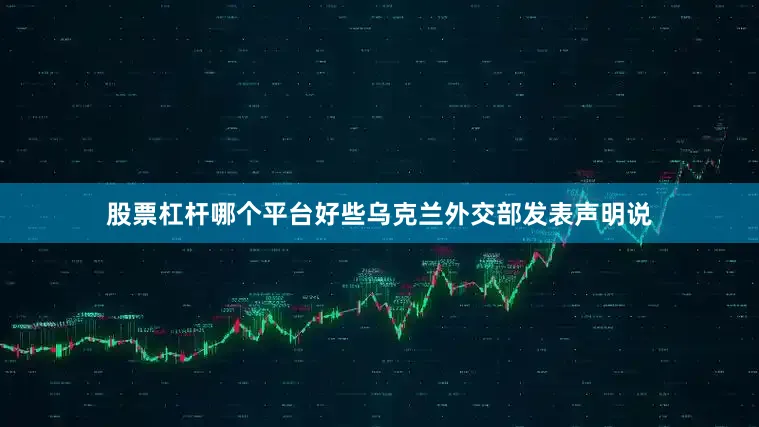 股票杠杆哪个平台好些乌克兰外交部发表声明说