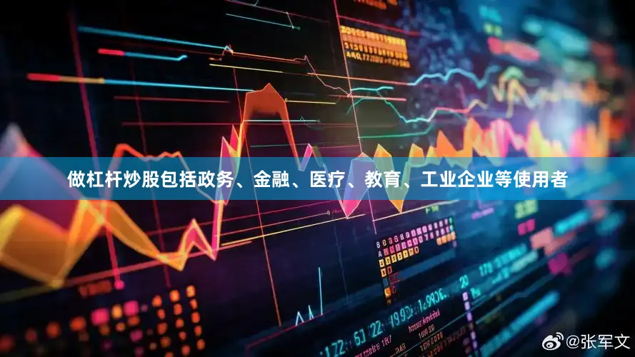 做杠杆炒股包括政务、金融、医疗、教育、工业企业等使用者