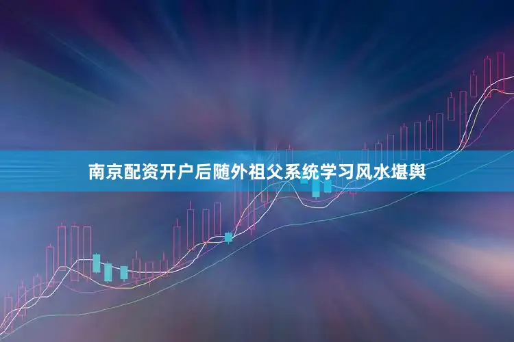 南京配资开户后随外祖父系统学习风水堪舆