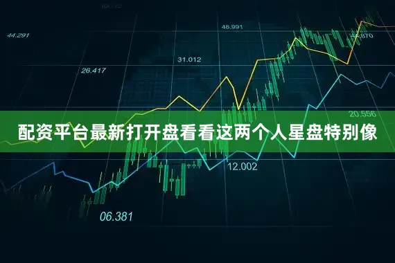 配资平台最新打开盘看看这两个人星盘特别像