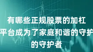 有哪些正规股票的加杠杆平台成为了家庭和谐的守护者