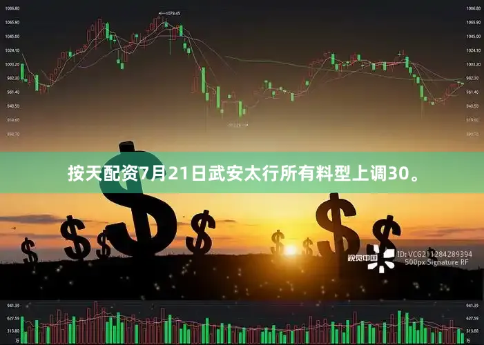 按天配资7月21日武安太行所有料型上调30。