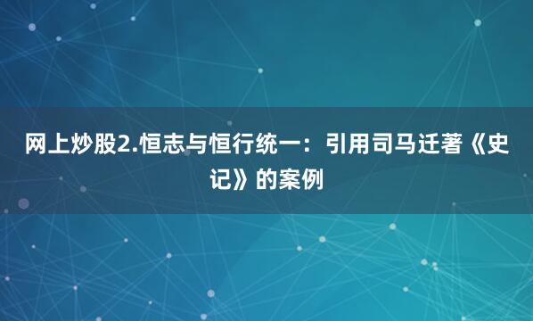 网上炒股2.恒志与恒行统一：引用司马迁著《史记》的案例