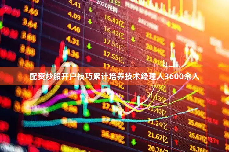 配资炒股开户技巧累计培养技术经理人3600余人