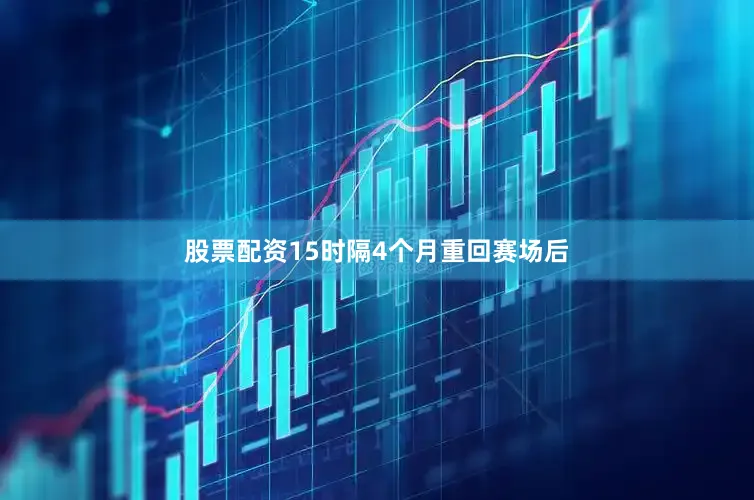 股票配资15时隔4个月重回赛场后